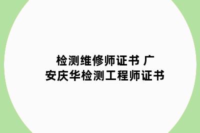 检测维修师证书 广安庆华检测工程师证书